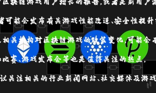 在下周区块链游戏领域，尽管我无法提供具体即将发生的新闻，但我可以给出一些可能的潮流和趋势，供您参考：

1. **新游戏发布**：许多区块链游戏开发者可能会推出新的游戏，或是在现有游戏中加入新的功能和活动。

2. **融资动态**：区块链游戏行业一直吸引着投资者的关注，或许会有新的融资新闻，包括初创公司的投资轮次、收购或合并等。

3. **用户增长和活动**：有可能会有关于区块链游戏用户增长的报告，或者是新用户激增引发的相关活动和促销。

4. **技术更新**：随着技术的发展，开发者可能会发布有关游戏性能改进、安全性提升或新功能的更新。

5. **政策与监管**：随时关注各国政府及相关机构对区块链游戏的政策变化，可能会有新的法规出台，影响游戏的运作。

6. **社区活动**：区块链游戏社区活动如比赛、游戏发布会等也是值得关注的热点。

为了获得最新的区块链游戏相关新闻，建议关注相关的行业新闻网站、社交媒体及游戏开发者的公告。