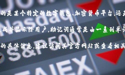 助记词通常是用于恢复或备份数字钱包的关键组成部分，但具体到“tokenim”，我并不清楚该名称是否指的是某个特定的数字钱包、加密货币平台，还是其他某种服务。

通常情况下，如果你指的是真正的数字钱包或加密货币平台，其助记词一般是在创建钱包时由系统自动生成并显示给用户。助记词通常是由一系列单词组成的，用户应将其安全保存而不能泄露给他人，因为拥有助记词就意味着可以控制相应的钱包和资产。

如果你忘记了助记词或者找不到它，通常无法找回或恢复钱包的访问权限。如果需要找寻有关“tokenim”的具体信息，建议访问其官方网站或查看相关文档。

请确保在任何情况下都遵循安全措施，不要将你的助记词告诉任何不可信的人或平台。