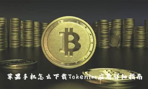 苹果手机怎么下载Tokenim应用详细指南