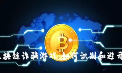 :  揭秘区块链诈骗游戏：如何识别和避开这些软件