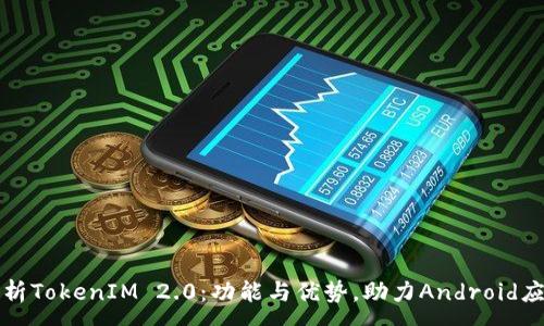 :
完整解析TokenIM 2.0：功能与优势，助力Android应用开发