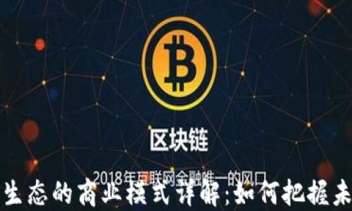 
区块链生态的商业模式详解：如何把握未来机遇