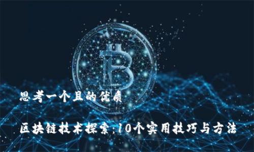 思考一个且的优质

区块链技术探索：10个实用技巧与方法