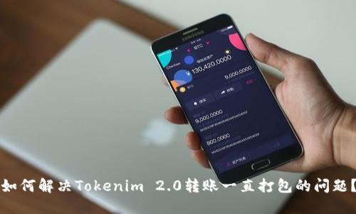 如何解决Tokenim 2.0转账一直打包的问题？