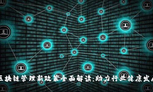 区块链管理新政策全面解读：助力行业健康发展