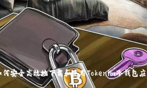 如何安全高效地下载和使用Tokenim冷钱包应用