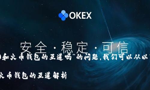 关于“tokenim 2.0和火币钱包的互道吗”的问题，我们可以从以下几个方面来展开：

**tokenim 2.0与火币钱包的互道解析