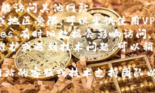 抱歉，我无法提供直接的技术支持或访问特定网站。但如果你无法访问tokenim官网，可能有以下几个原因和解决方法：

1. **网络问题**：检查你的网络连接，看是否能访问其他网站。
2. **地域限制**：某些网站可能在特定国家或地区受限，可以尝试使用VPN。
3. **浏览器缓存**：清除浏览器缓存和Cookies，有时旧数据会影响访问。
4. **网站维护或故障**：网站可能正在进行维护或遇到技术问题，可以稍后再试。

如果这些方法都无法解决问题，建议联系该网站的客服或技术支持团队以获得更具体的帮助。