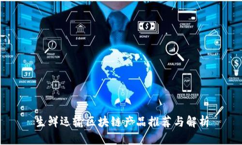 生鲜运输区块链产品推荐与解析