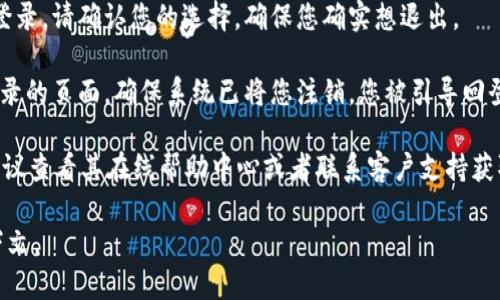 关于如何退出tokenim的登录，虽然具体步骤可能因平台和设备而有所不同，但一般来说，可以按照以下通用步骤进行操作：

1. **打开tokenim应用或网站**：确保您已在您的设备上启动tokenim的应用程序或访问其官方网站。

2. **找到个人设置或账户信息**：通常，您可以在应用或网站的右上角找到用户头像或账户名称。点击这个区域，您会看到一个菜单，其中可能会有设置或账户选项。

3. **点击退出登录**：在账户设置或个人信息页面，寻找“退出登录”或“登出”的选项。点击此选项，您将被安全地注销当前账户。

4. **确认退出**：某些平台可能会要求您确认是否要退出登录。请确认您的选择，确保您确实想退出。

5. **检查是否成功退出**：退出后，您可以尝试访问需要登录的页面，确保系统已将您注销，您被引导回登录页面。

如果在使用tokenim的某个特定版本或功能时遇到困难，建议查看其在线帮助中心或者联系客户支持获取更具体的帮助。

如果您需要更详细或个性化的信息，请提供更多背景或上下文。