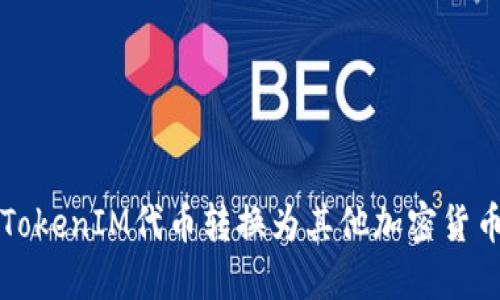 如何将TokenIM代币转换为其他加密货币的能力