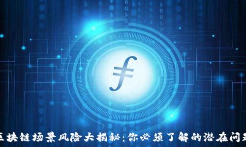   
区块链场景风险大揭秘：你必须了解的潜在问题