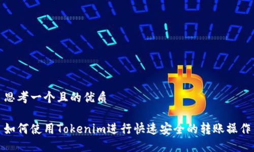 思考一个且的优质

如何使用Tokenim进行快速安全的转账操作