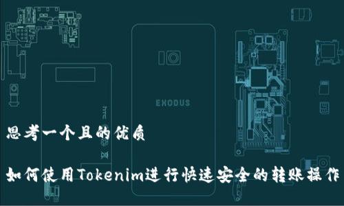思考一个且的优质

如何使用Tokenim进行快速安全的转账操作