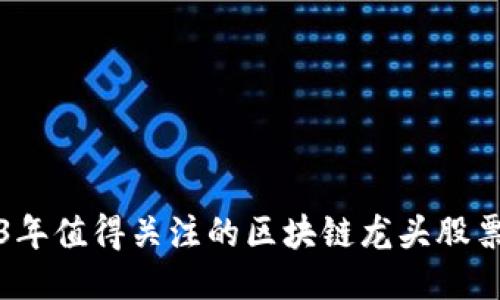2023年值得关注的区块链龙头股票推荐