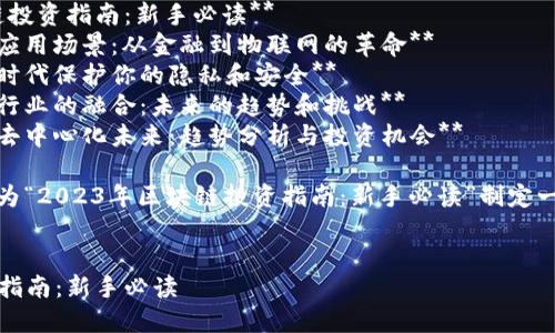 当然可以！以下是一些关于区块链主题的优质文章建议：

1. **揭开区块链的面纱：为什么每个人都应该了解这项技术**
2. **2023年区块链投资指南：新手必读**
3. **区块链技术的应用场景：从金融到物联网的革命**
4. **如何在区块链时代保护你的隐私和安全**
5. **区块链与传统行业的融合：未来的趋势和挑战**
6. **用区块链构建去中心化未来：趋势分析与投资机会**

根据你的需求，我将为“2023年区块链投资指南：新手必读”制定一个格式及内容大纲。


2023年区块链投资指南：新手必读