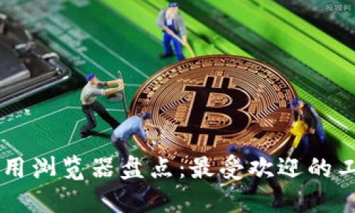区块链专用浏览器盘点：最受欢迎的工具与平台