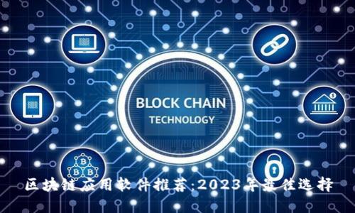 区块链应用软件推荐：2023年最佳选择
