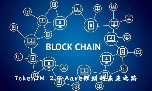 TokenIM 2.0：Aave理财的未来之路