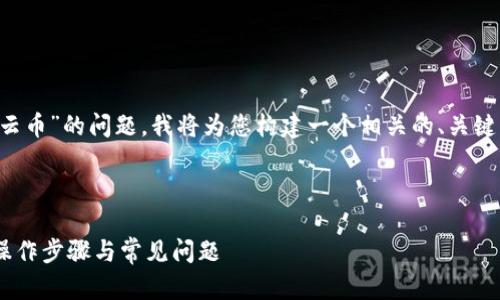 为了帮助您解决“tokenim2.0里找不到云币”的问题，我将为您构建一个相关的、关键词、内容大纲，以及相关问题的详细介绍。

### 优质

如何在TokenIM 2.0中找到云币？详解操作步骤与常见问题