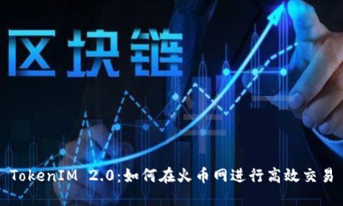 TokenIM 2.0：如何在火币网进行高效交易