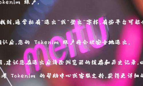 要退出 Tokenim 平台的帐户，您可以按照以下步骤进行操作：

1. **登录账户**：首先，确保您已经登录到您的 Tokenim 账户。

2. **找到退出选项**：
   - 一般情况下，退出选项可以在页面的右上角找到，通常标有“退出”或“登出”字样。有些平台可能会使用图标，例如一个退出的箭头或者人形的轮廓。
   
3. **点击退出**：
   - 点击该选项后，系统会要求确认您的退出。确认后，您的 Tokenim 账户将会被安全地退出。

4. **清除浏览器缓存**（可选）：
   - 如果您是在公共电脑或不安全的设备上使用，建议您在退出后清除浏览器的缓存和历史记录，以保护您的账户安全。

如果您遇到任何问题或找不到退出选项，您可以参考 Tokenim 的帮助中心或客服支持，获得更详细的指导和帮助。