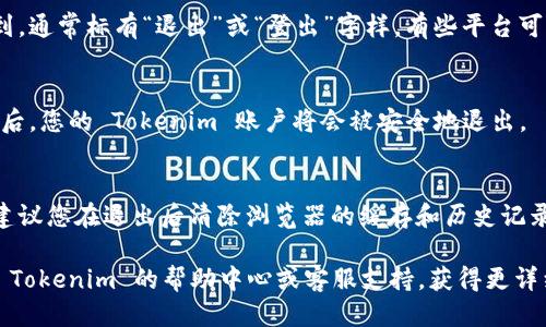 要退出 Tokenim 平台的帐户，您可以按照以下步骤进行操作：

1. **登录账户**：首先，确保您已经登录到您的 Tokenim 账户。

2. **找到退出选项**：
   - 一般情况下，退出选项可以在页面的右上角找到，通常标有“退出”或“登出”字样。有些平台可能会使用图标，例如一个退出的箭头或者人形的轮廓。
   
3. **点击退出**：
   - 点击该选项后，系统会要求确认您的退出。确认后，您的 Tokenim 账户将会被安全地退出。

4. **清除浏览器缓存**（可选）：
   - 如果您是在公共电脑或不安全的设备上使用，建议您在退出后清除浏览器的缓存和历史记录，以保护您的账户安全。

如果您遇到任何问题或找不到退出选项，您可以参考 Tokenim 的帮助中心或客服支持，获得更详细的指导和帮助。