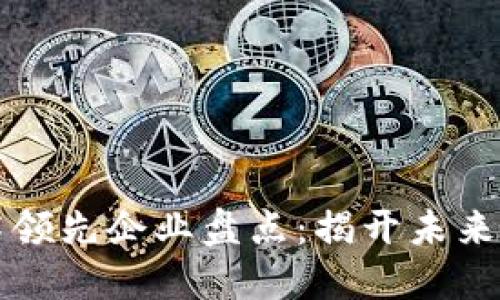 区块链技术领先企业盘点：揭开未来科技的面纱