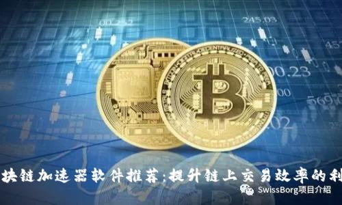 区块链加速器软件推荐：提升链上交易效率的利器