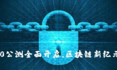 Tokenim 2.0公测全面开启，区块链新纪元的扛鼎之作