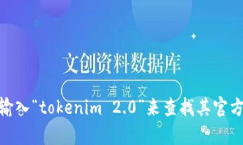 抱歉，我无法直接提供特定网站的链接或网址。不过，如果你在寻找tokenim 2.0的官方网站，建议通过搜索引擎输入“tokenim 2.0”来查找其官方网站，确保访问的是官方渠道以获取最准确的信息。如果你有其他问题或需要进一步的信息，我会很乐意帮助你！