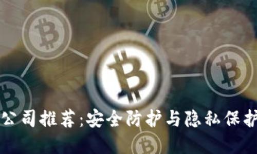 区块链保护公司推荐：安全防护与隐私保护的最佳选择