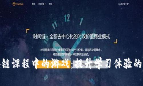 探索区块链课程中的游戏：提升学习体验的最佳选择