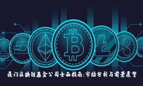 厦门区块链基金公司全面指南：市场分析与前景展望