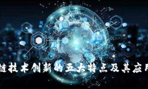 区块链技术创新的五大特点及其应用前景