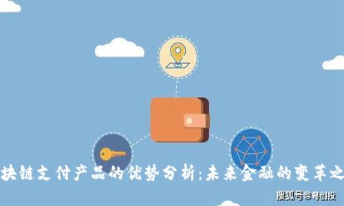 区块链支付产品的优势分析：未来金融的变革之路