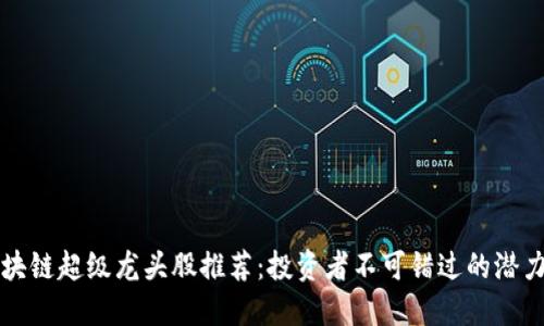区块链超级龙头股推荐：投资者不可错过的潜力股