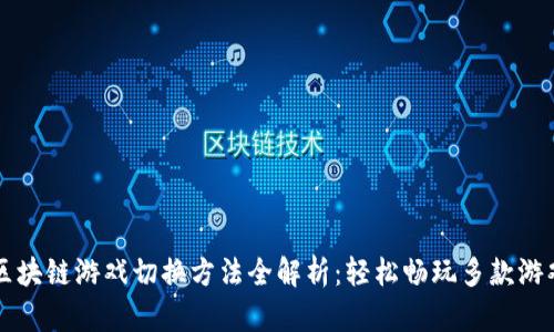 区块链游戏切换方法全解析：轻松畅玩多款游戏