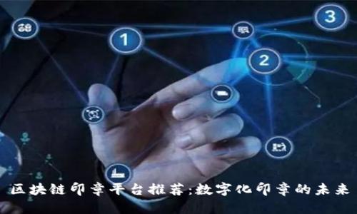区块链印章平台推荐：数字化印章的未来