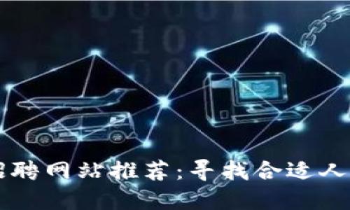 英国区块链招聘网站推荐：寻找合适人才的最佳平台