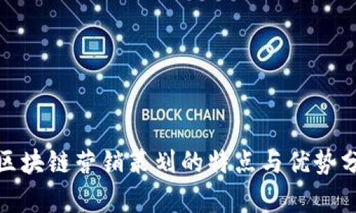 : 区块链营销策划的特点与优势分析
