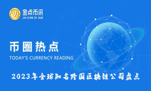 2023年全球知名跨国区块链公司盘点