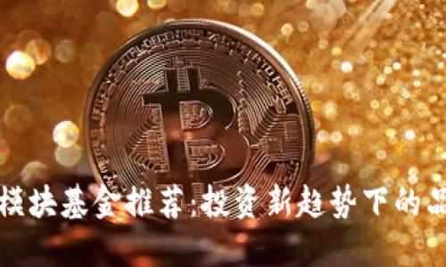 区块链模块基金推荐：投资新趋势下的品牌大全