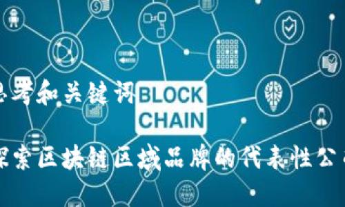 思考和关键词

探索区块链区域品牌的代表性公司