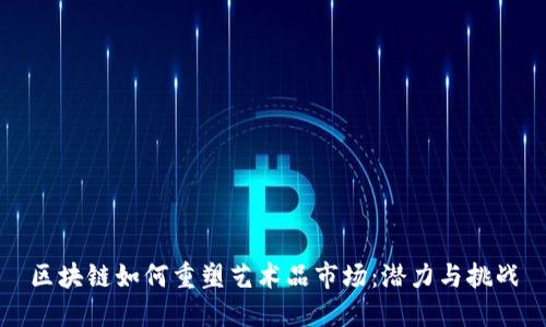 区块链如何重塑艺术品市场：潜力与挑战