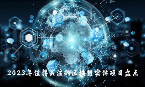 2023年值得关注的区块链实体项目盘点