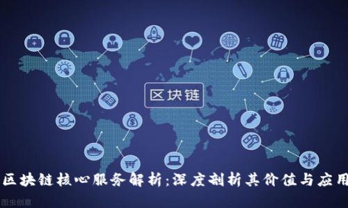 区块链核心服务解析：深度剖析其价值与应用