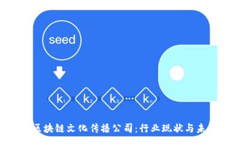 了解区块链文化传播公司：行业现状与未来趋势
