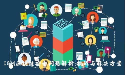 IBM区块链安全问题解析：挑战与解决方案