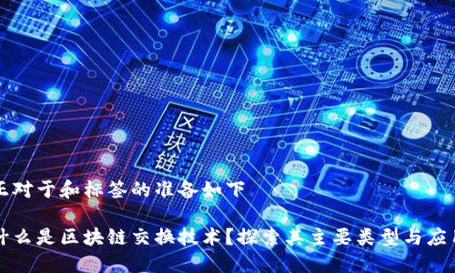 正对于和标签的准备如下 

什么是区块链交换技术？探索其主要类型与应用